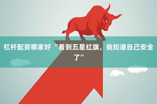 杠杆配资哪家好 “看到五星红旗，我知道自己安全了”