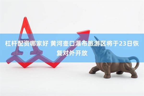 杠杆配资哪家好 黄河壶口瀑布旅游区将于23日恢复对外开放