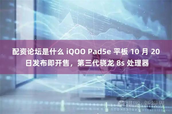 配资论坛是什么 iQOO Pad5e 平板 10 月 20 日发布即开售，第三代骁龙 8s 处理器