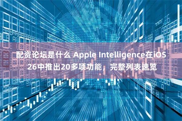 配资论坛是什么 Apple Intelligence在iOS 26中推出20多项功能，完整列表速览