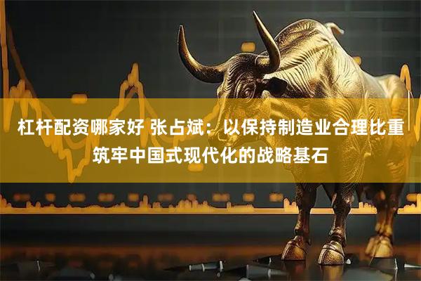 杠杆配资哪家好 张占斌：以保持制造业合理比重筑牢中国式现代化的战略基石